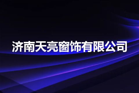 济南天亮窗饰有限公司 济南天亮窗饰有限公司