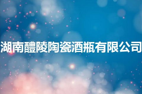 湖南醴陵陶瓷酒瓶有限公司