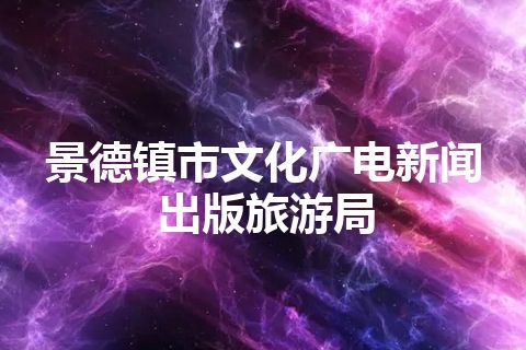 景德镇市文化广电新闻出版旅游局