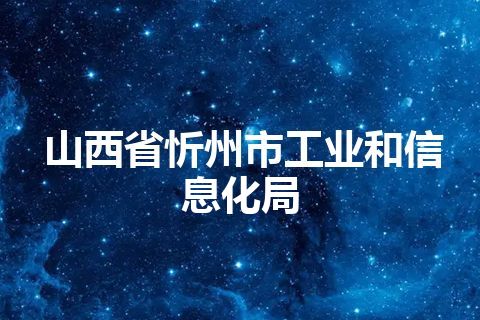 山西省忻州市工业和信息化局 山西省忻州市工业和信息化局