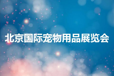 北京国际宠物用品展览会