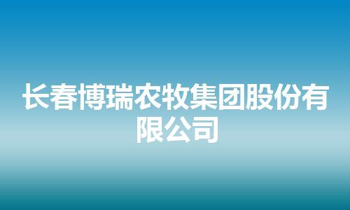 长春博瑞农牧集团股份有限公司