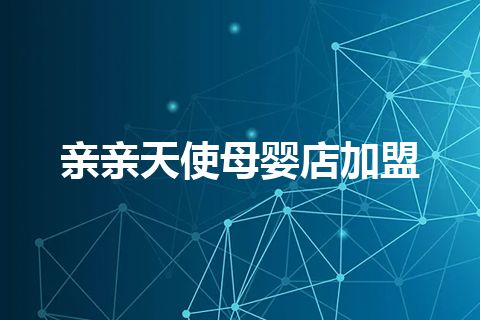亲亲天使母婴店加盟 亲亲天使母婴店加盟