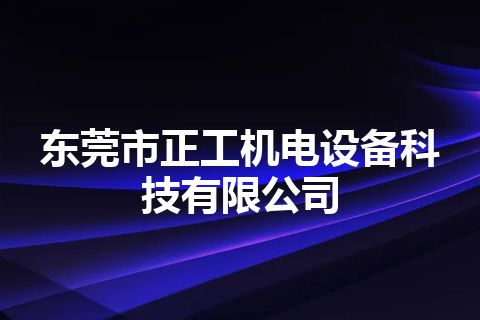 东莞市正工机电设备科技有限公司 东莞市正工机电设备科技有限公司