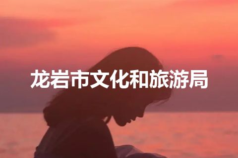 龙岩市文化和旅游局