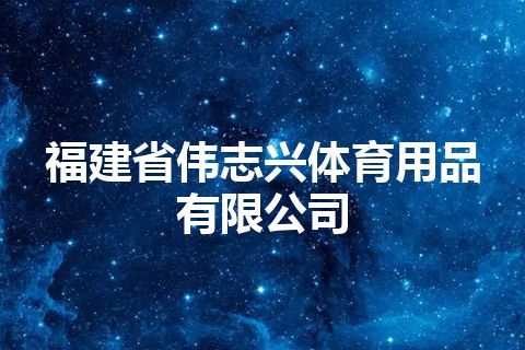 福建省伟志兴体育用品有限公司 福建省伟志兴体育用品有限公司