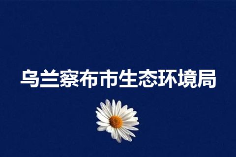 乌兰察布市生态环境局 乌兰察布市生态环境局