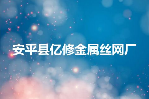 安平县亿修金属丝网厂