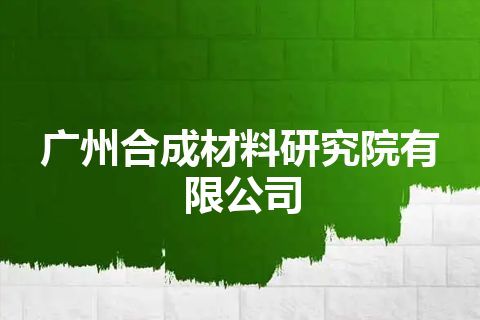 广州合成材料研究院有限公司