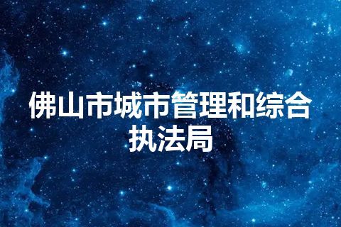 佛山市城市管理和综合执法局
