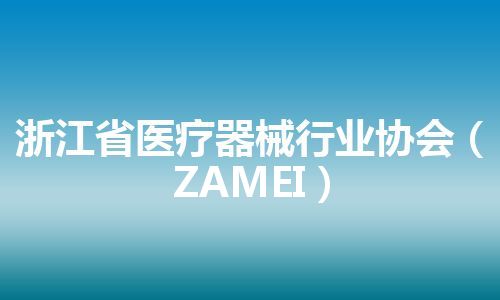 浙江省医疗器械行业协会（ZAMEI）