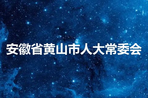 安徽省黄山市人大常委会 安徽省黄山市人大常委会