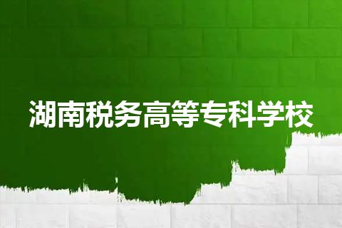 湖南税务高等专科学校 湖南税务高等专科学校
