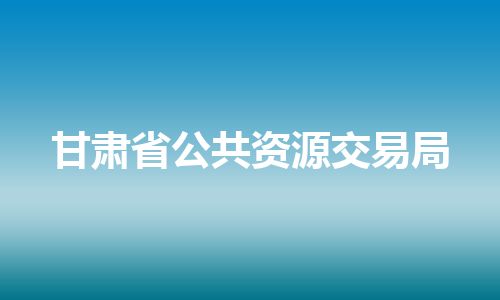甘肃省公共资源交易局