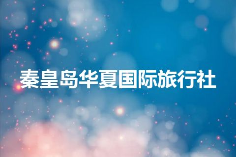 秦皇岛华夏国际旅行社