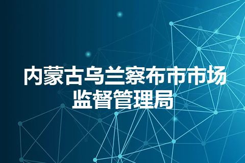 内蒙古乌兰察布市市场监督管理局