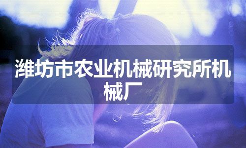 潍坊市农业机械研究所机械厂