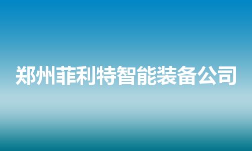 郑州菲利特智能装备公司
