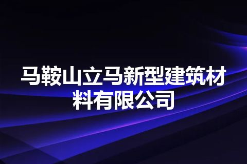 马鞍山立马新型建筑材料有限公司