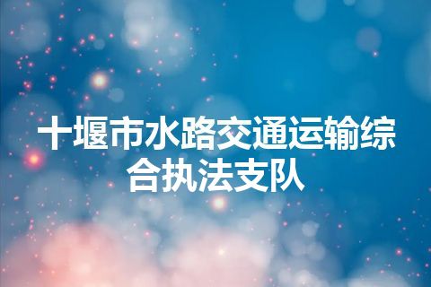 十堰市水路交通运输综合执法支队
