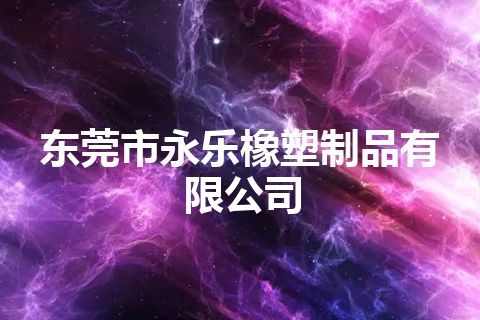 东莞市永乐橡塑制品有限公司