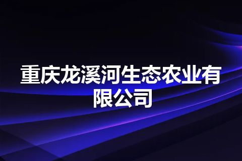 重庆龙溪河生态农业有限公司