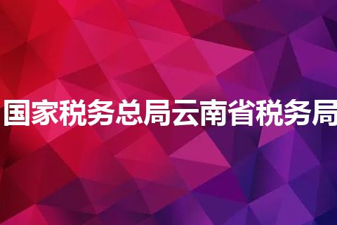 国家税务总局云南省税务局