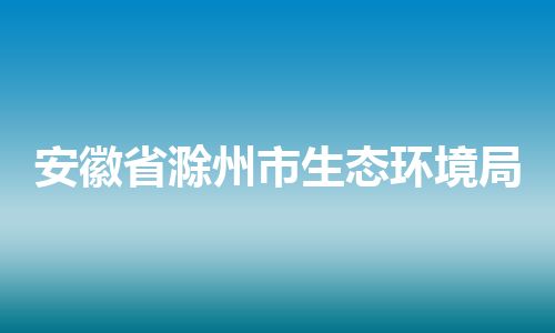 安徽省滁州市生态环境局