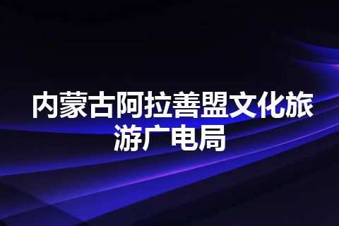 内蒙古阿拉善盟文化旅游广电局