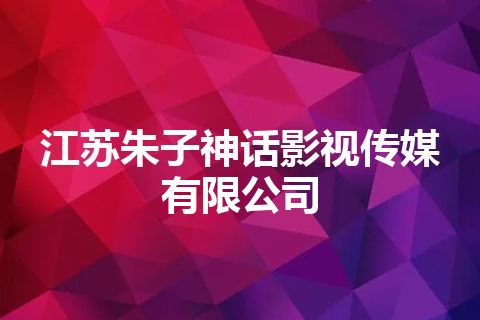 江苏朱子神话影视传媒有限公司