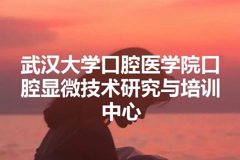 武汉大学口腔医学院口腔显微技术研究与培训中心 武汉大学口腔医学院口腔显微技术研究与培训中心