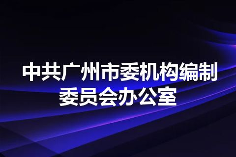 中共广州市委机构编制委员会办公室