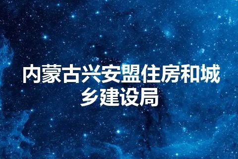 内蒙古兴安盟住房和城乡建设局