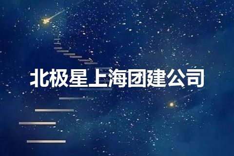 北极星上海团建公司