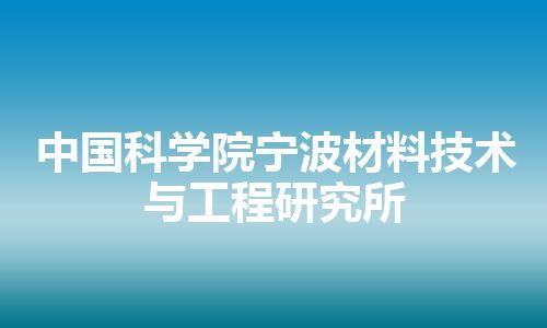 中国科学院宁波材料技术与工程研究所 中国科学院宁波材料技术与工程研究所