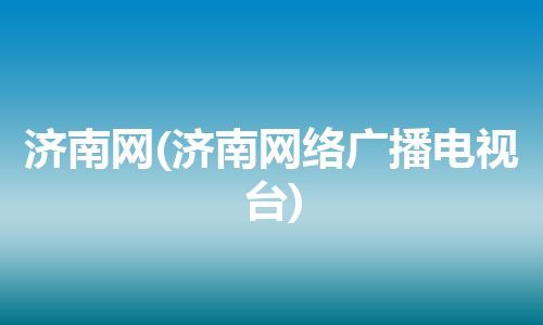 济南网(济南网络广播电视台) 济南网(济南网络广播电视台)