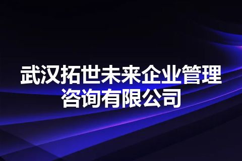 武汉拓世未来企业管理咨询有限公司