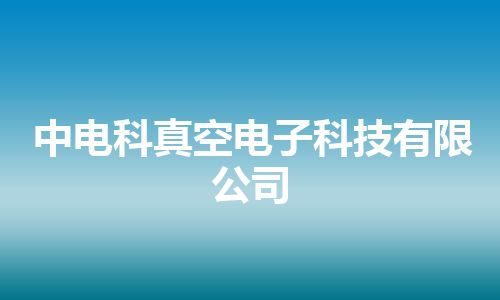 中电科真空电子科技有限公司
