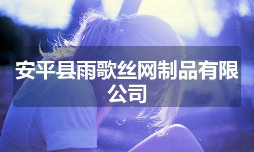 安平县雨歌丝网制品有限公司