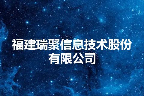 福建瑞聚信息技术股份有限公司