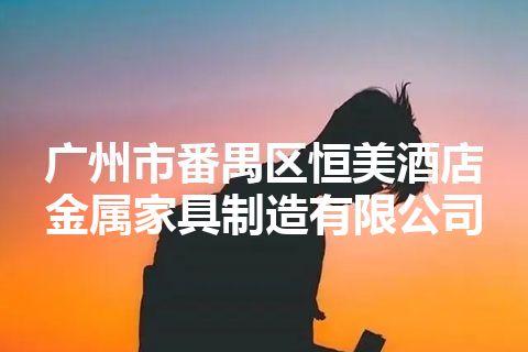 广州市番禺区恒美酒店金属家具制造有限公司