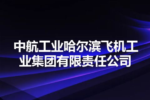 中航工业哈尔滨飞机工业集团有限责任公司