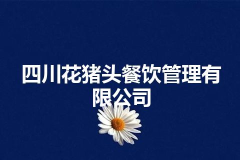 四川花猪头餐饮管理有限公司