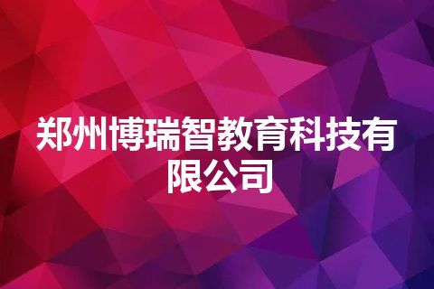 郑州博瑞智教育科技有限公司