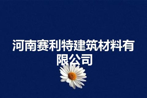 河南赛利特建筑材料有限公司