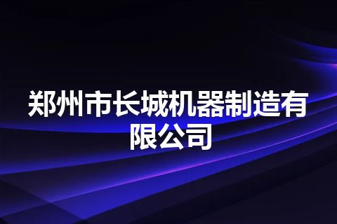 郑州市长城机器制造有限公司