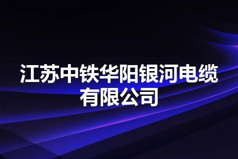江苏中铁华阳银河电缆有限公司