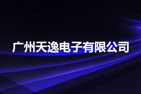 广州天逸电子有限公司