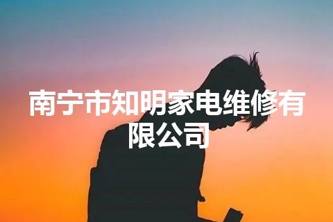 南宁市知明家电维修有限公司