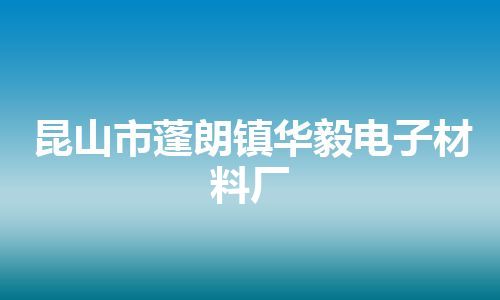 昆山市蓬朗镇华毅电子材料厂